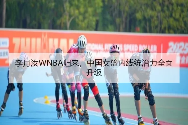 李月汝WNBA归来，中国女篮内线统治力全面升级