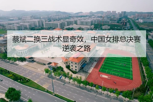 蔡斌二换三战术显奇效，中国女排总决赛逆袭之路