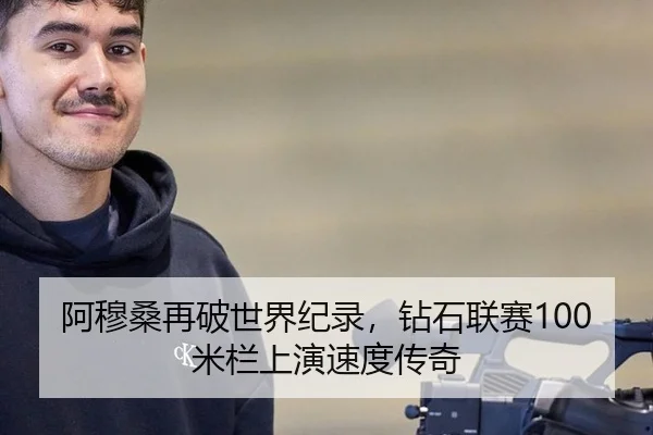 阿穆桑再破世界纪录，钻石联赛100米栏上演速度传奇