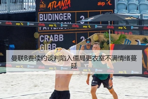 曼联B费续约谈判陷入僵局更衣室不满情绪蔓延