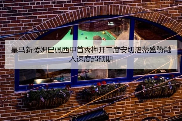 皇马新援姆巴佩西甲首秀梅开二度安切洛蒂盛赞融入速度超预期