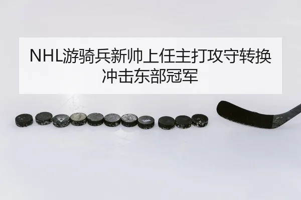 NHL游骑兵新帅上任主打攻守转换冲击东部冠军