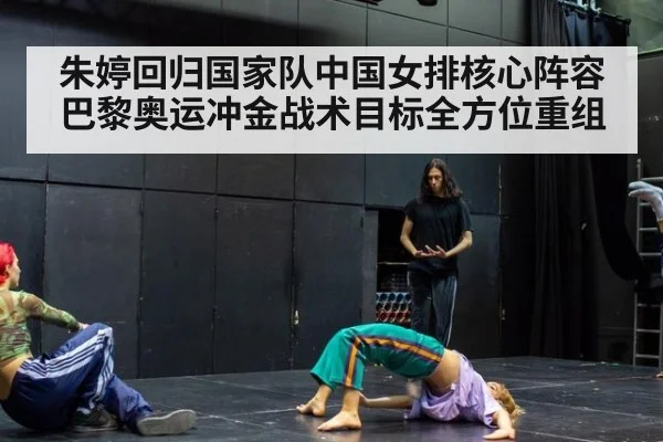 朱婷回归国家队中国女排核心阵容巴黎奥运冲金战术目标全方位重组