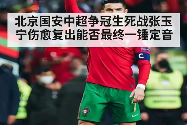 北京国安中超争冠生死战张玉宁伤愈复出能否最终一锤定音