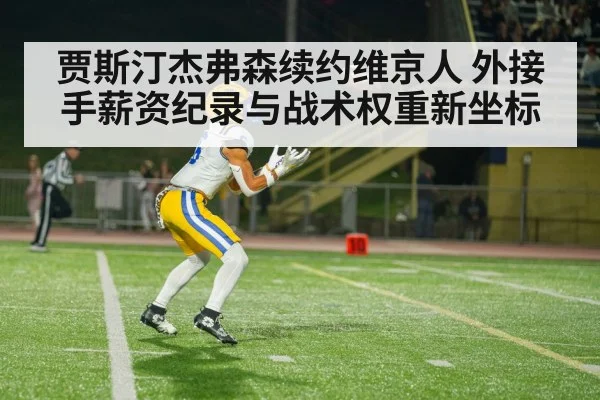 贾斯汀杰弗森续约维京人 外接手薪资纪录与战术权重新坐标