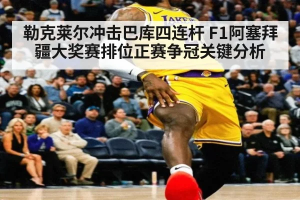 勒克莱尔冲击巴库四连杆 F1阿塞拜疆大奖赛排位正赛争冠关键分析