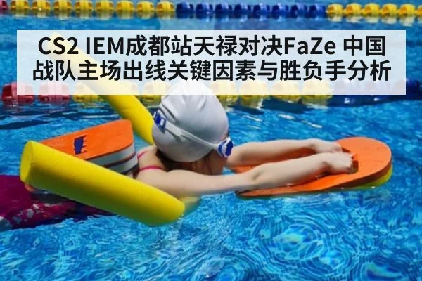 CS2 IEM成都站天禄对决FaZe 中国战队主场出线关键因素与胜负手分析